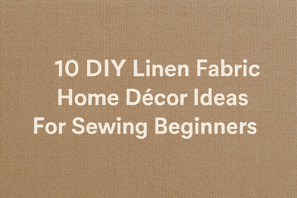 10 DIY Linen Fabric Home Décor Ideas For Sewing Beginners