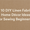 10 DIY Linen Fabric Home Décor Ideas For Sewing Beginners